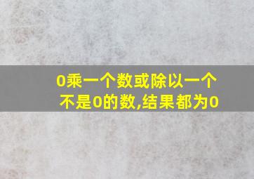 0乘一个数或除以一个不是0的数,结果都为0