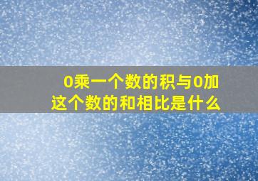 0乘一个数的积与0加这个数的和相比是什么