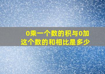 0乘一个数的积与0加这个数的和相比是多少