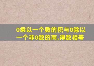 0乘以一个数的积与0除以一个非0数的商,得数相等