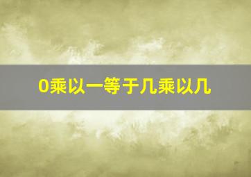 0乘以一等于几乘以几