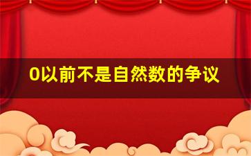 0以前不是自然数的争议