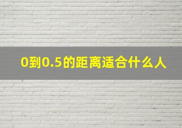 0到0.5的距离适合什么人