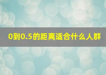 0到0.5的距离适合什么人群