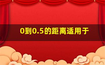 0到0.5的距离适用于