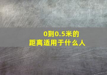 0到0.5米的距离适用于什么人