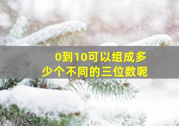 0到10可以组成多少个不同的三位数呢