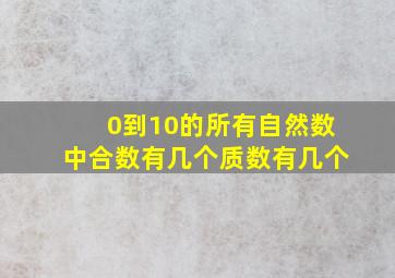 0到10的所有自然数中合数有几个质数有几个