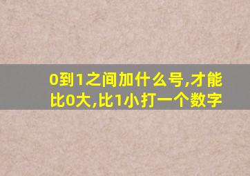 0到1之间加什么号,才能比0大,比1小打一个数字