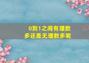 0到1之间有理数多还是无理数多呢