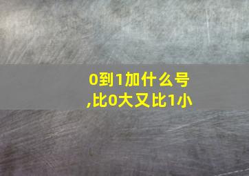 0到1加什么号,比0大又比1小