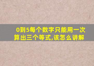 0到5每个数字只能用一次算出三个等式,该怎么讲解