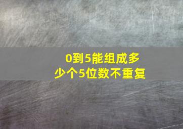 0到5能组成多少个5位数不重复