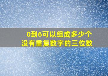 0到6可以组成多少个没有重复数字的三位数