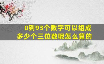 0到93个数字可以组成多少个三位数呢怎么算的