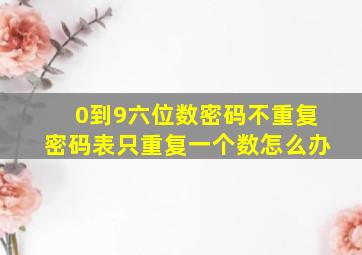 0到9六位数密码不重复密码表只重复一个数怎么办