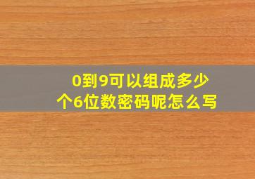 0到9可以组成多少个6位数密码呢怎么写