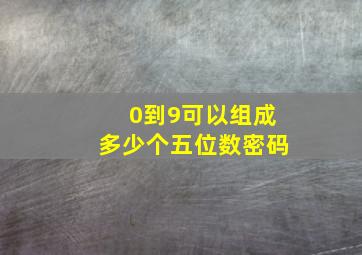 0到9可以组成多少个五位数密码