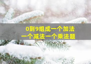 0到9组成一个加法一个减法一个乘法题