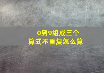 0到9组成三个算式不重复怎么算