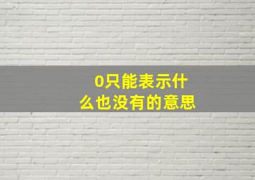 0只能表示什么也没有的意思