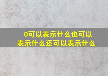 0可以表示什么也可以表示什么还可以表示什么