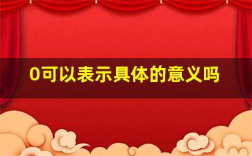 0可以表示具体的意义吗