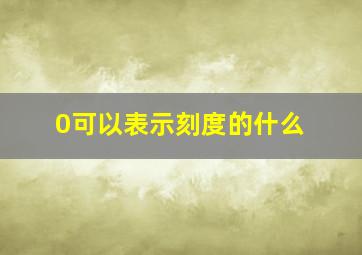 0可以表示刻度的什么