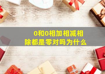 0和0相加相减相除都是零对吗为什么