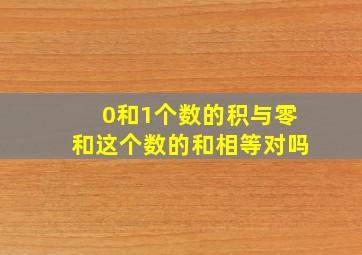 0和1个数的积与零和这个数的和相等对吗