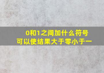 0和1之间加什么符号可以使结果大于零小于一