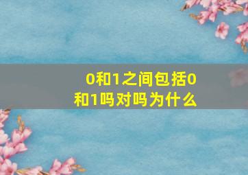 0和1之间包括0和1吗对吗为什么