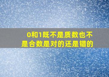 0和1既不是质数也不是合数是对的还是错的