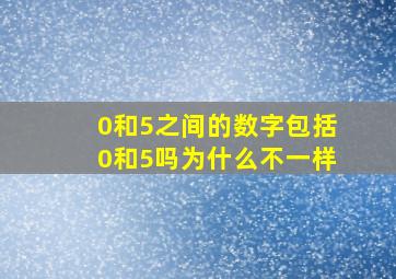 0和5之间的数字包括0和5吗为什么不一样