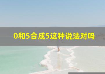 0和5合成5这种说法对吗