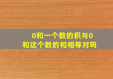 0和一个数的积与0和这个数的和相等对吗