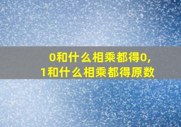 0和什么相乘都得0,1和什么相乘都得原数