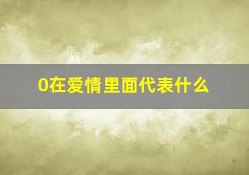 0在爱情里面代表什么