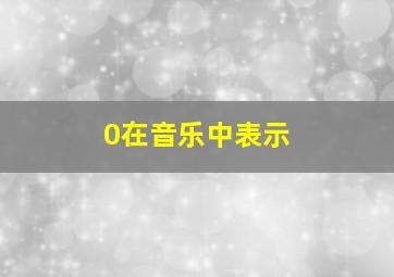 0在音乐中表示