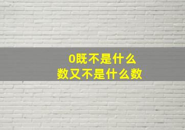 0既不是什么数又不是什么数