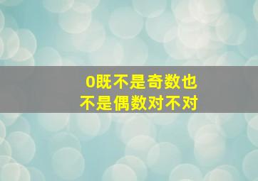 0既不是奇数也不是偶数对不对