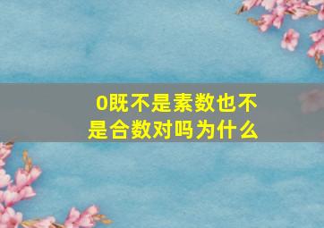 0既不是素数也不是合数对吗为什么