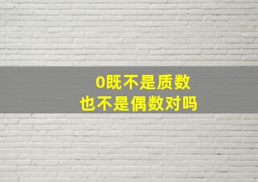 0既不是质数也不是偶数对吗