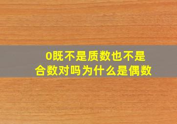 0既不是质数也不是合数对吗为什么是偶数