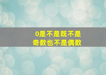 0是不是既不是奇数也不是偶数