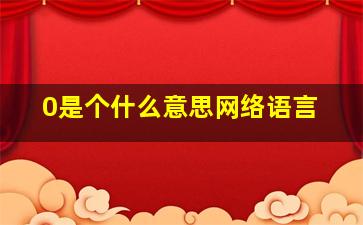 0是个什么意思网络语言