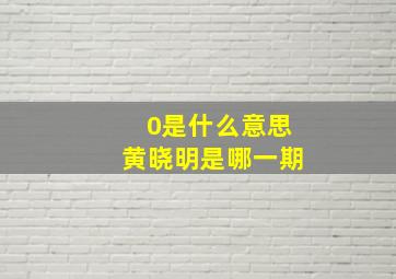 0是什么意思黄晓明是哪一期