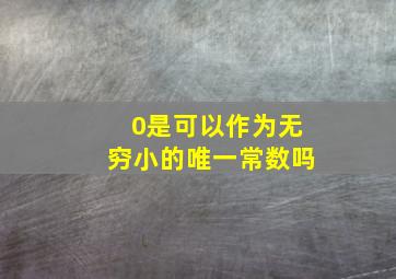 0是可以作为无穷小的唯一常数吗