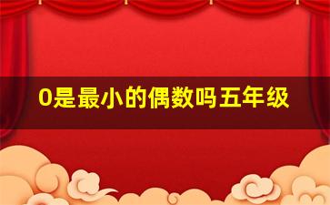 0是最小的偶数吗五年级