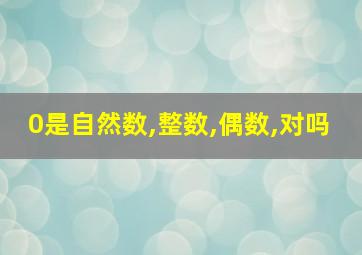 0是自然数,整数,偶数,对吗